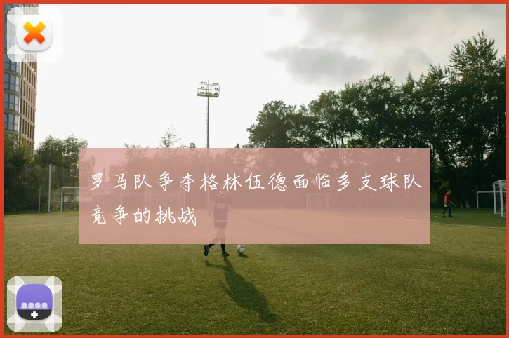罗马队争夺格林伍德面临多支球队竞争的挑战