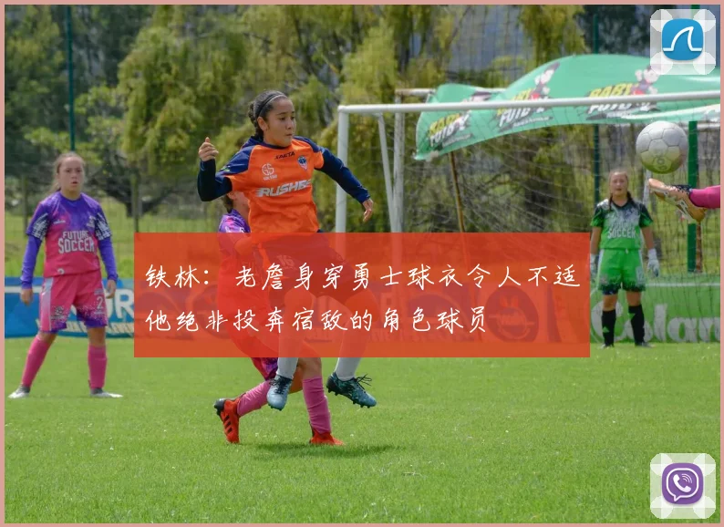 铁林：老詹身穿勇士球衣令人不适他绝非投奔宿敌的角色球员