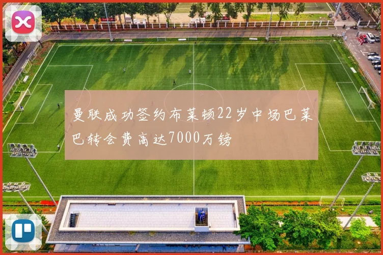 曼联成功签约布莱顿22岁中场巴莱巴转会费高达7000万镑