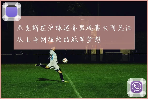 尼克斯在沪球迷齐聚观赛共同见证从上海到纽约的冠军梦想