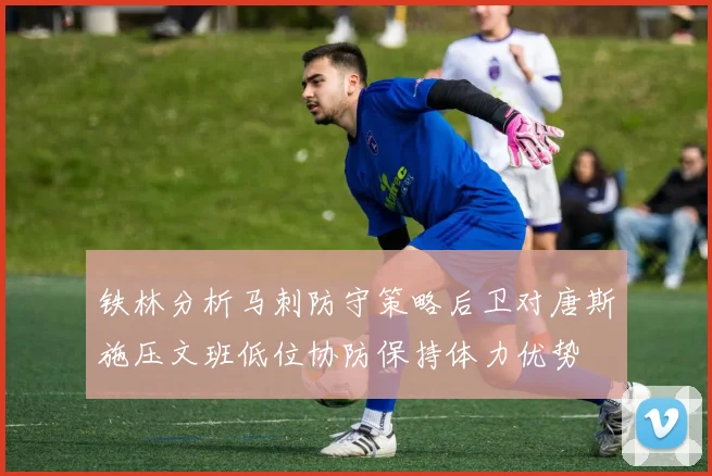 铁林分析马刺防守策略后卫对唐斯施压文班低位协防保持体力优势