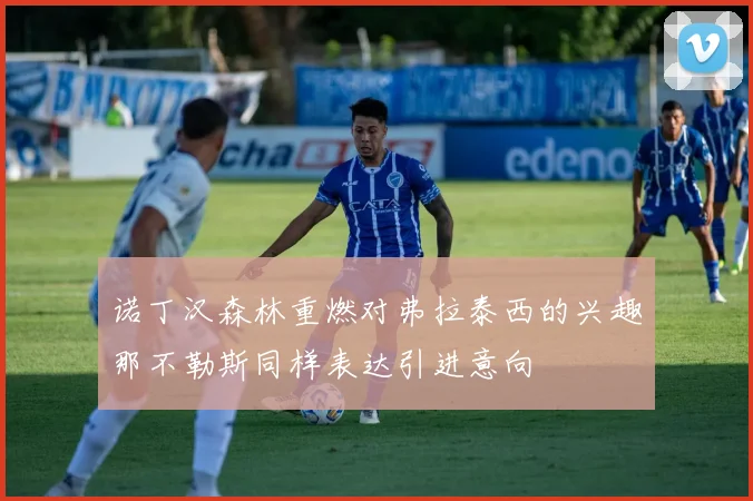 诺丁汉森林重燃对弗拉泰西的兴趣那不勒斯同样表达引进意向