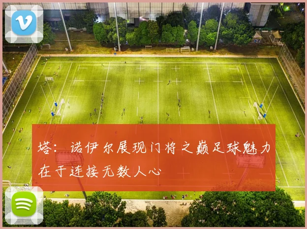 塔：诺伊尔展现门将之巅足球魅力在于连接无数人心